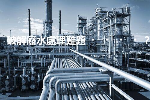 破解廢水處理難題？探索高效可持續(xù)發(fā)展之路！